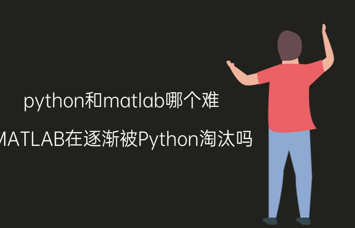 python和matlab哪个难 MATLAB在逐渐被Python淘汰吗？